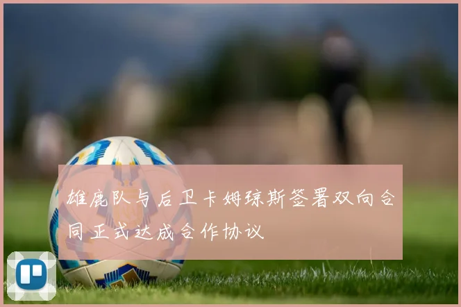 雄鹿队与后卫卡姆琼斯签署双向合同正式达成合作协议
