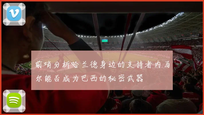 前哨分析哈兰德身边的支持者内马尔能否成为巴西的秘密武器