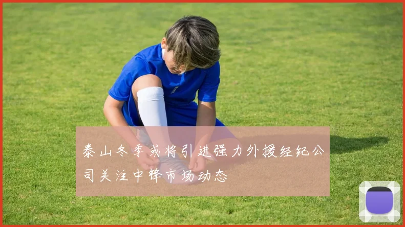 泰山冬季或将引进强力外援经纪公司关注中锋市场动态