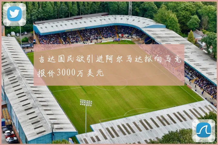 吉达国民欲引进阿尔马达拟向马竞报价3000万美元