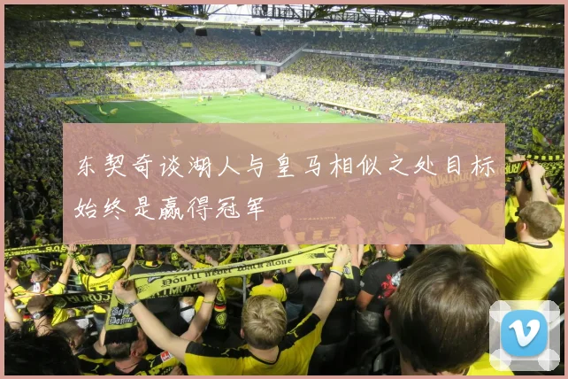 东契奇谈湖人与皇马相似之处目标始终是赢得冠军