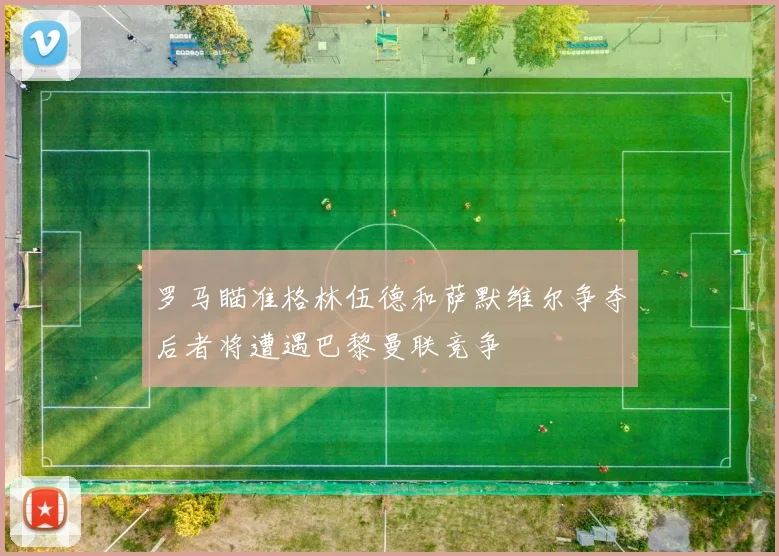 罗马瞄准格林伍德和萨默维尔争夺后者将遭遇巴黎曼联竞争