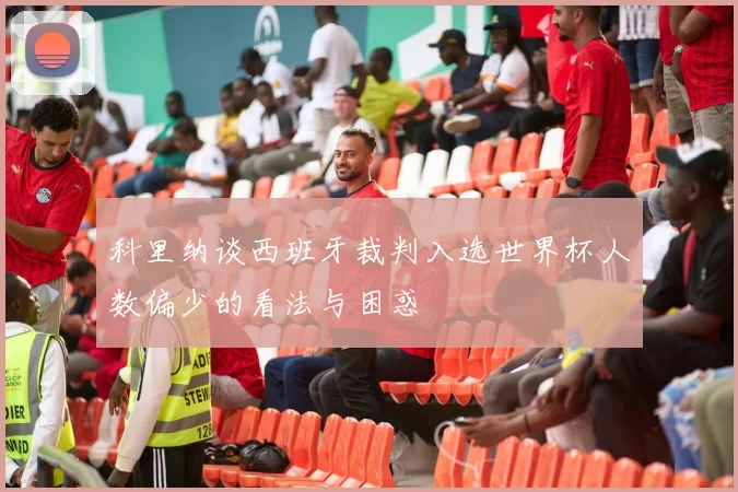 科里纳谈西班牙裁判入选世界杯人数偏少的看法与困惑
